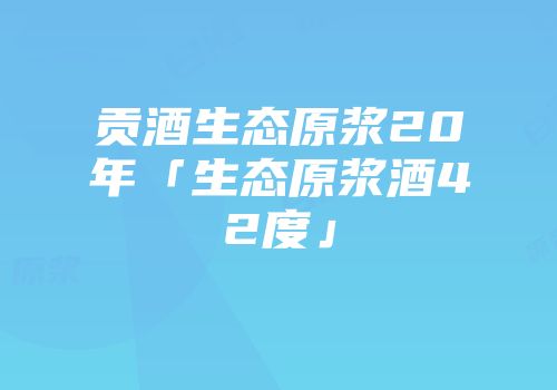 贡酒生态原浆20年「生态原浆酒42度」