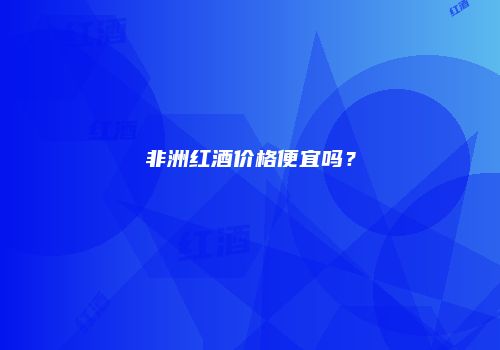 非洲红酒价格便宜吗？