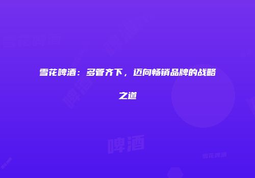 雪花啤酒：多管齐下，迈向畅销品牌的战略之道
