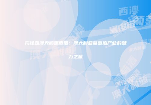 揭秘西澳天鹅黑皮诺：澳大利亚葡萄酒产业的魅力之旅