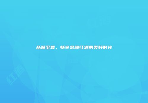 品味至尊，畅享金牌红酒的美好时光