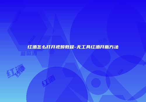 红酒怎么打开视频教程-无工具红酒开瓶方法