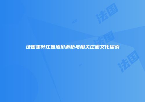 法国黑轩庄园酒价解析与相关庄园文化探索