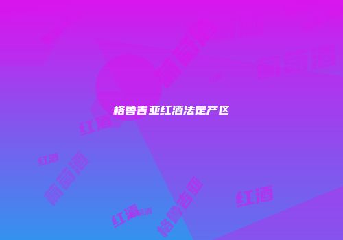 格鲁吉亚红酒法定产区