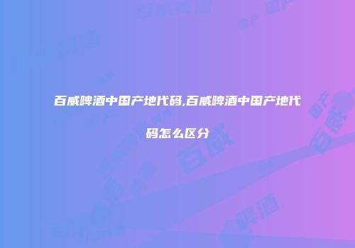 百威啤酒中国产地代码,百威啤酒中国产地代码怎么区分