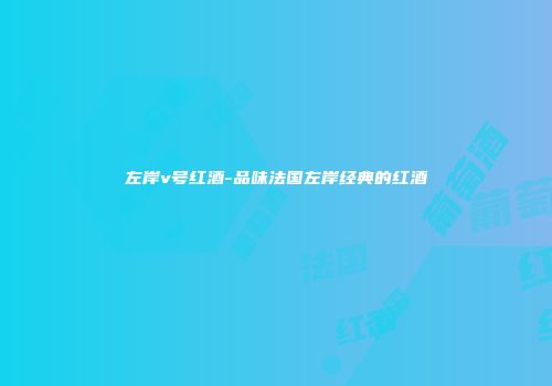 左岸v号红酒-品味法国左岸经典的红酒