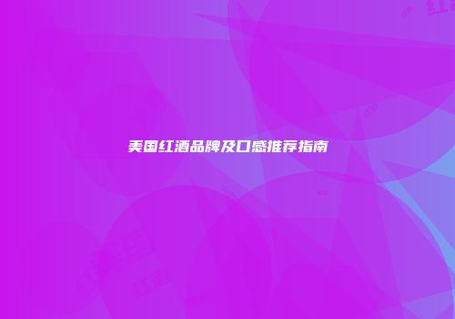 美国红酒品牌及口感推荐指南
