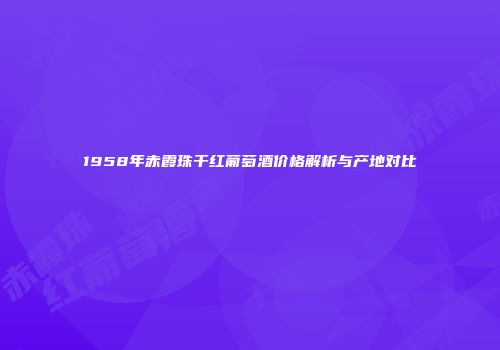 1958年赤霞珠干红葡萄酒价格解析与产地对比
