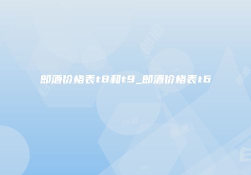 郎酒价格表t8和t9_郎酒价格表t6