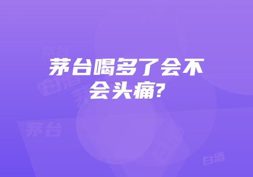 茅台喝多了会不会头痛?