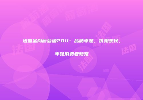法国圣尚葡萄酒2011：品质卓越，价格亲民，年轻消费者新宠