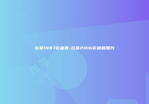 拉菲1997价格表-拉菲2016价格和图片