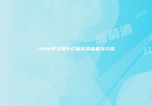 1996年王朝干红葡萄酒品鉴与介绍