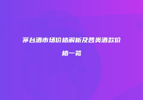 茅台酒市场价格解析及各类酒款价格一览