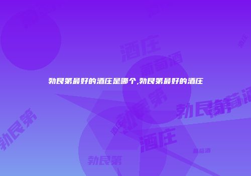 勃艮第最好的酒庄是哪个,勃艮第最好的酒庄