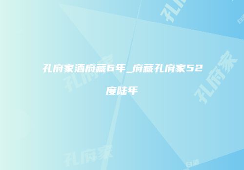 孔府家酒府藏6年_府藏孔府家52度陆年