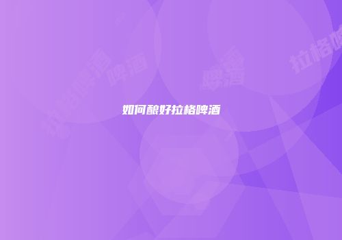 如何酿好拉格啤酒