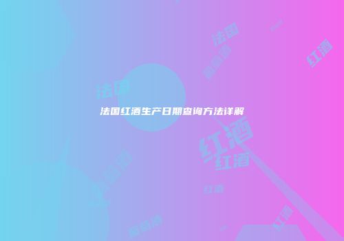 法国红酒生产日期查询方法详解