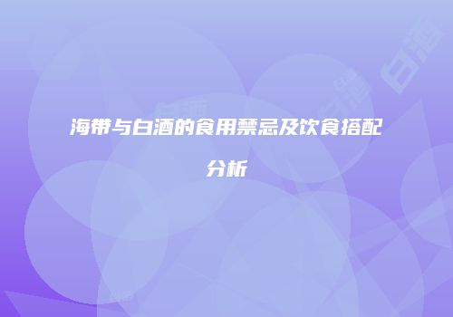 海带与白酒的食用禁忌及饮食搭配分析