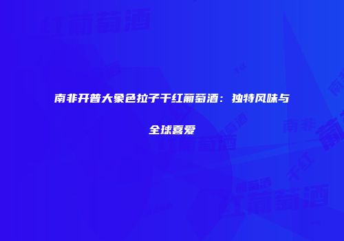 南非开普大象色拉子干红葡萄酒：独特风味与全球喜爱