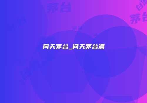 问天茅台_问天茅台酒