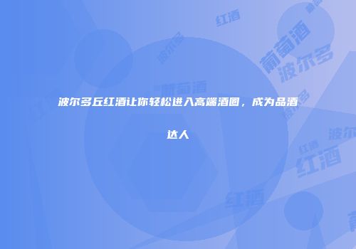 波尔多丘红酒让你轻松进入高端酒圈，成为品酒达人