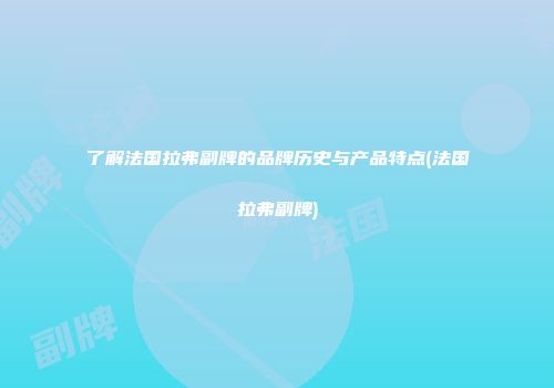 了解法国拉弗副牌的品牌历史与产品特点(法国拉弗副牌)