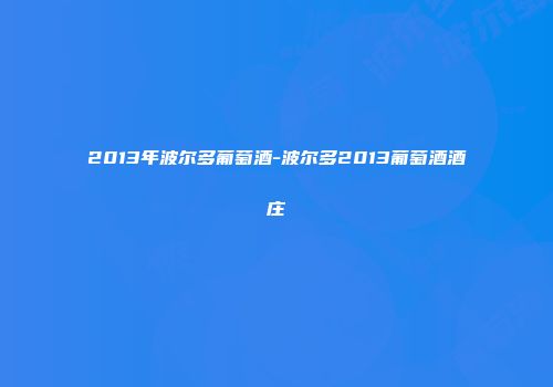 2013年波尔多葡萄酒-波尔多2013葡萄酒酒庄