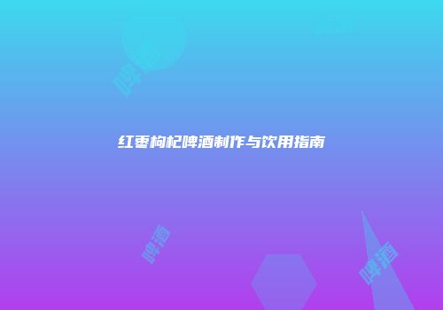 红枣枸杞啤酒制作与饮用指南