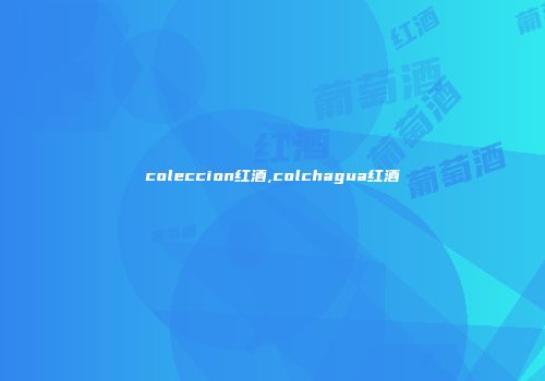 coleccion红酒,colchagua红酒