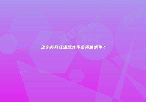 怎么样开红酒瓶才不会弄脏桌布？