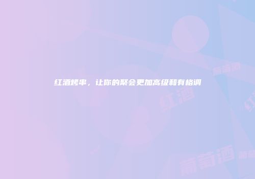 红酒烤串，让你的聚会更加高级和有格调