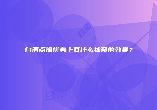 白酒点燃搓身上有什么神奇的效果？