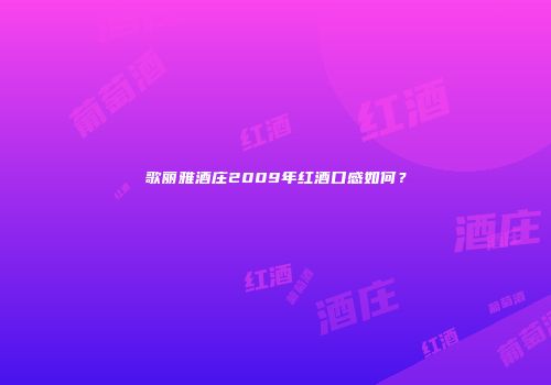 歌丽雅酒庄2009年红酒口感如何？