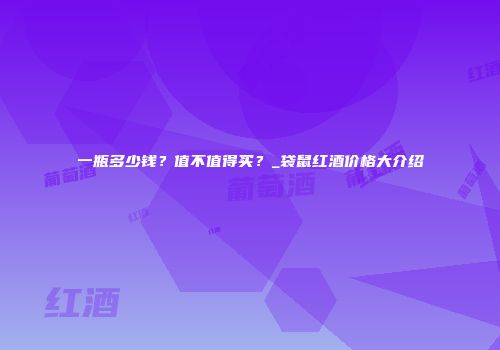 一瓶多少钱？值不值得买？_袋鼠红酒价格大介绍