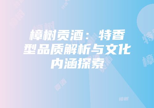 樟树贡酒：特香型品质解析与文化内涵探索