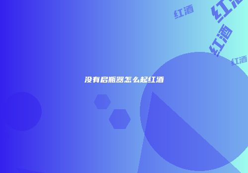 没有启瓶器怎么起红酒