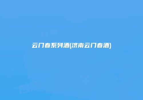 云门春系列酒(济南云门春酒)