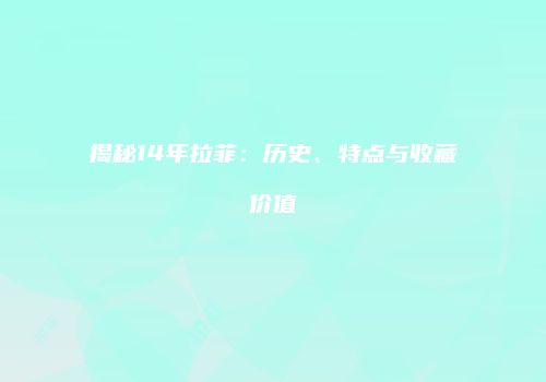 揭秘14年拉菲：历史、特点与收藏价值