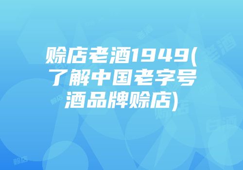 赊店老酒1949(了解中国老字号酒品牌赊店)