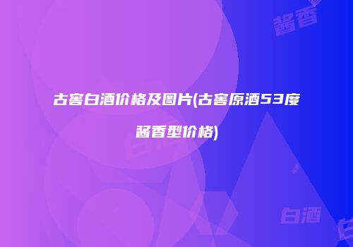 古窖白酒价格及图片(古窖原酒53度酱香型价格)