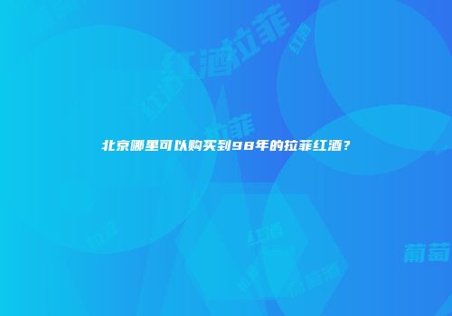 北京哪里可以购买到98年的拉菲红酒？