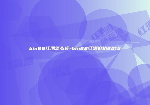 bin28红酒怎么样-bin28红酒价格2015