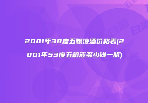 2001年38度五粮液酒价格表(2001年53度五粮液多少钱一瓶)