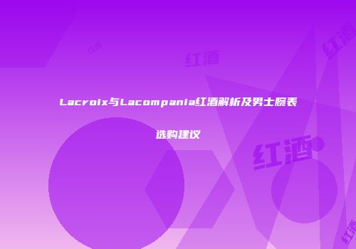 Lacroix与Lacompania红酒解析及男士腕表选购建议