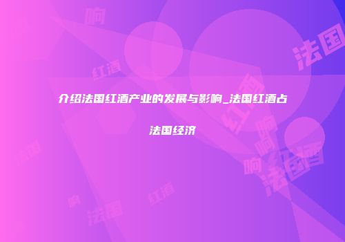 介绍法国红酒产业的发展与影响_法国红酒占法国经济