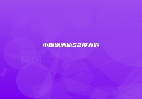 小糊涂酒仙52度真假