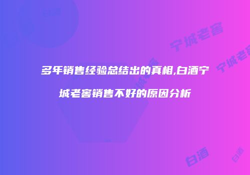 多年销售经验总结出的真相,白酒宁城老窖销售不好的原因分析