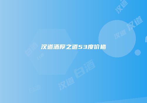 汉道酒厚之道53度价格