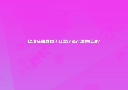 巴洛庄园西拉干红是什么产地的红酒？